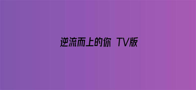 逆流而上的你 TV版